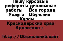 Пишу курсовые рефераты дипломные работы  - Все города Услуги » Обучение. Курсы   . Краснодарский край,Кропоткин г.